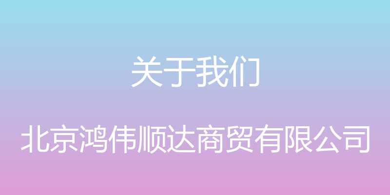 关于我们 - 北京鸿伟顺达商贸有限公司