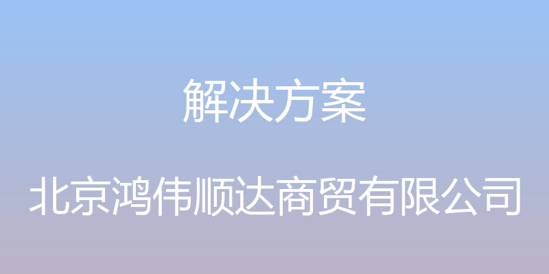 解决方案 - 北京鸿伟顺达商贸有限公司