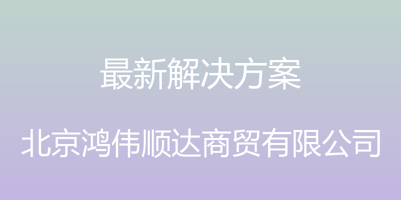 最新解决方案 - 北京鸿伟顺达商贸有限公司