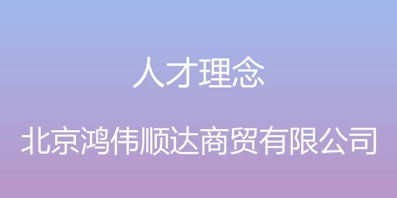 人才理念 - 北京鸿伟顺达商贸有限公司