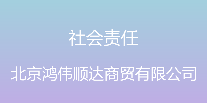 社会责任 - 北京鸿伟顺达商贸有限公司