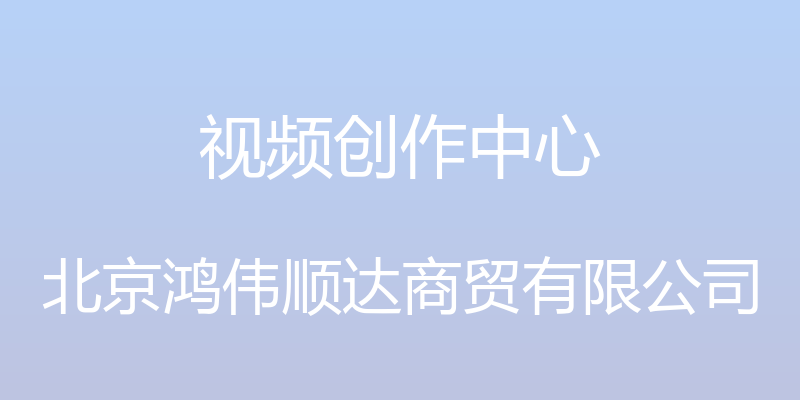 视频创作中心 - 北京鸿伟顺达商贸有限公司