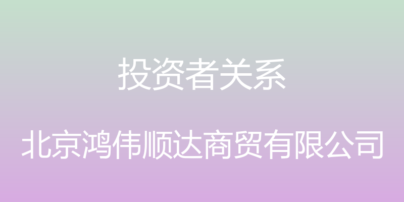 投资者关系 - 北京鸿伟顺达商贸有限公司