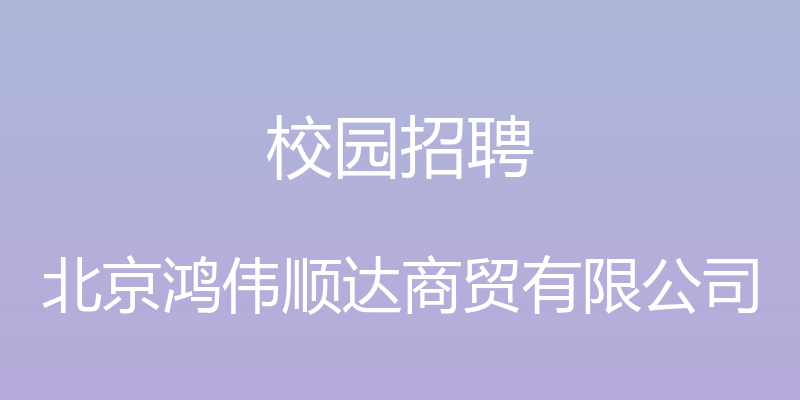 校园招聘 - 北京鸿伟顺达商贸有限公司