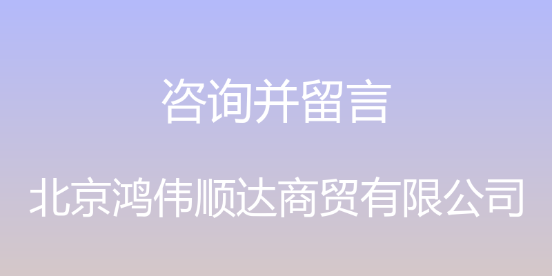 咨询并留言 - 北京鸿伟顺达商贸有限公司